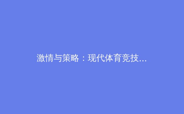 激情与策略：现代体育竞技背后的科技与人文交响