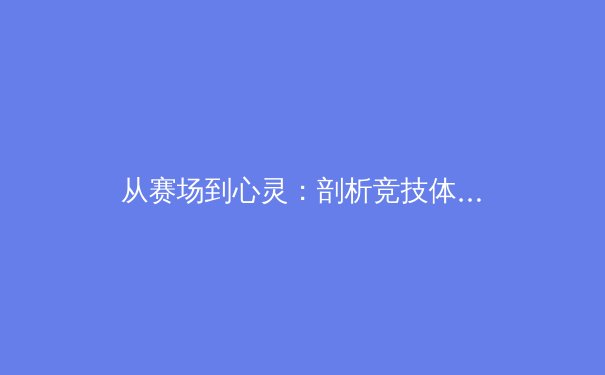 从赛场到心灵：剖析竞技体育如何重塑社会凝聚力与个体价值观