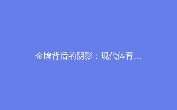 金牌背后的阴影：现代体育竞技中科技与伦理的博弈 - 3